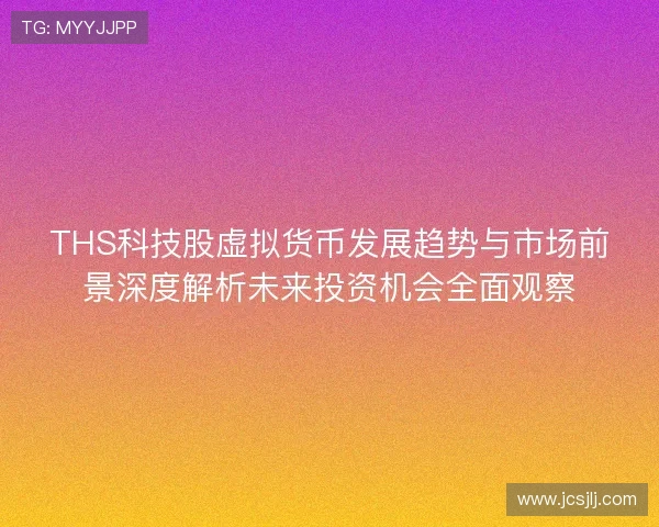 THS科技股虚拟货币发展趋势与市场前景深度解析未来投资机会全面观察