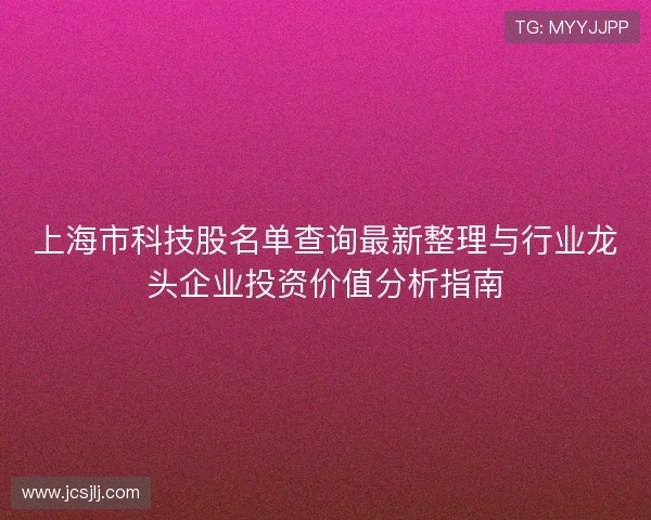上海市科技股名单查询最新整理与行业龙头企业投资价值分析指南